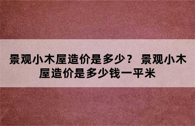 景观小木屋造价是多少？ 景观小木屋造价是多少钱一平米